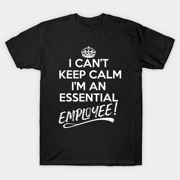 I Can't Keep Calm I Am An Essential Employee T-Shirt by Fusion Designs